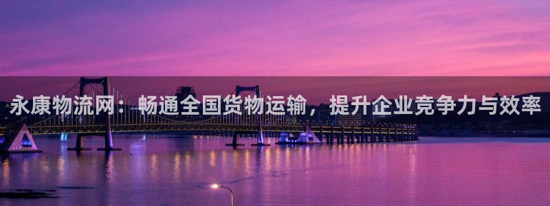 旺财28加拿大官网：永康物流网：畅通