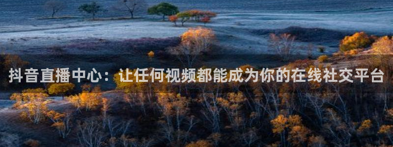 jrkan直播免费体育直播：抖音直播中心：让任何视频都能成为你的在线社交平台